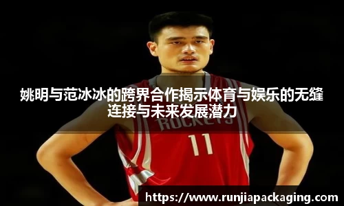 姚明与范冰冰的跨界合作揭示体育与娱乐的无缝连接与未来发展潜力