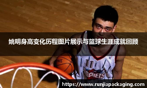 姚明身高变化历程图片展示与篮球生涯成就回顾