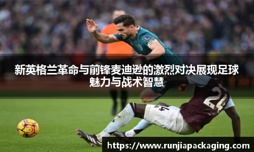 悟空体育新英格兰革命与前锋麦迪逊的激烈对决展现足球魅力与战术智慧