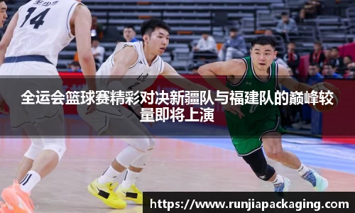 悟空体育全运会篮球赛精彩对决新疆队与福建队的巅峰较量即将上演