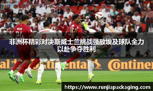 悟空体育非洲杯精彩对决斯威士兰挑战强敌埃及球队全力以赴争夺胜利