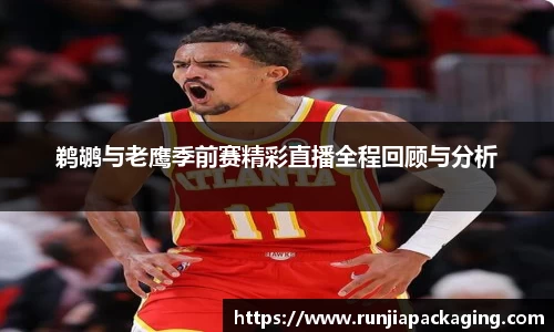 悟空体育鹈鹕与老鹰季前赛精彩直播全程回顾与分析